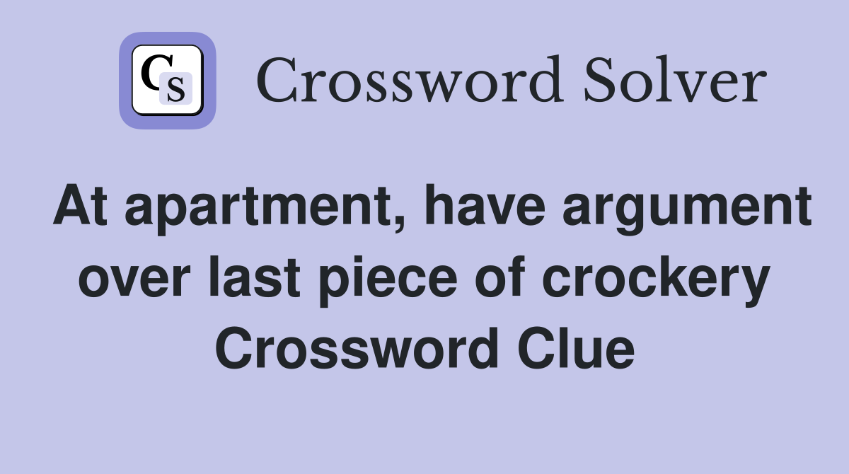 At apartment, have argument over last piece of crockery Crossword Clue Answers Crossword Solver